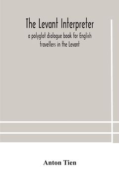 portada The Levant interpreter, a polyglot dialogue book for English travellers in the Levant (en Inglés)
