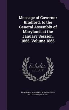 portada Message of Governor Bradford, to the General Assembly of Maryland, at the January Session, 1865. Volume 1865 (en Inglés)