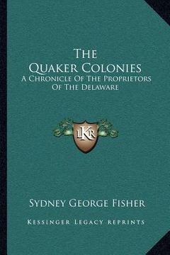 portada the quaker colonies: a chronicle of the proprietors of the delaware (en Inglés)