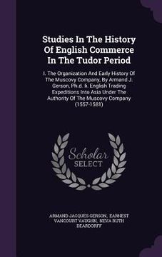 portada Studies In The History Of English Commerce In The Tudor Period: I. The Organization And Early History Of The Muscovy Company, By Armand J. Gerson, Ph.