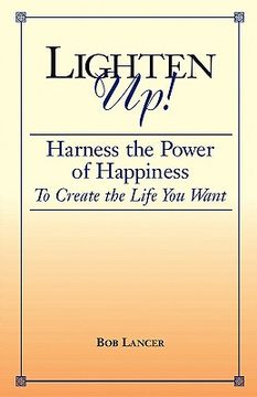 lighten up!: harness the power of happiness to create the life you want