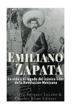 Libro Emiliano Zapata: La Vida y el Legado del Icónico Líder de la Revolución  Mexicana, Charles River Editors; Gustavo Vazquez Lozano, ISBN  9781546723912. Comprar en Buscalibre