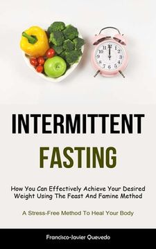 portada Intermittent Fasting: How You Can Effectively Achieve Your Desired Weight Using The Feast And Famine Method (A Stress-Free Method To Heal Yo (en Inglés)