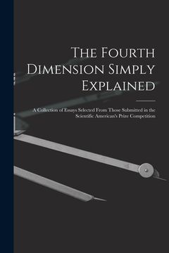 portada The Fourth Dimension Simply Explained: A Collection of Essays Selected From Those Submitted in the Scientific American's Prize Competition (en Inglés)