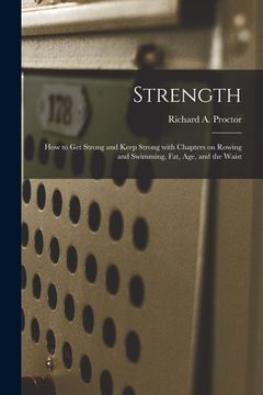 portada Strength: How to Get Strong and Keep Strong With Chapters on Rowing and Swimming, Fat, Age, and the Waist (en Inglés)