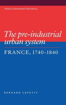 portada The Pre-Industrial Urban System: France 1740 1840 (Themes in International Urban History) (en Inglés)