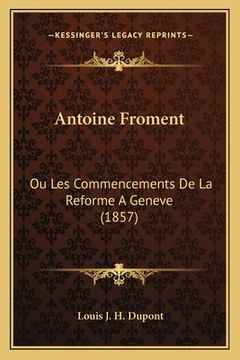 portada Antoine Froment: Ou Les Commencements De La Reforme A Geneve (1857) (en Francés)