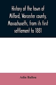 portada History of the Town of Milford, Worcester County, Massachusetts, From its First Settlement to 1881 (en Inglés)