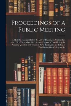 portada Proceedings of a Public Meeting [microform]: Held at the Masonic Hall in the City of Halifax, on Wednesday, the 27th of September, 1843, for the Purpo (en Inglés)