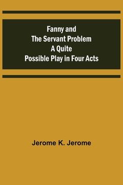 Fanny and the Servant Problem A Quite Possible Play in Four Acts