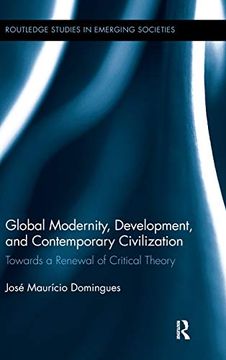 portada Global Modernity, Development, and Contemporary Civilization: Towards a Renewal of Critical Theory (Routledge Studies in Emerging Societies) (en Inglés)