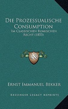 portada Die Prozessualische Consumption: Im Classischen Romischen Recht (1853) (en Alemán)