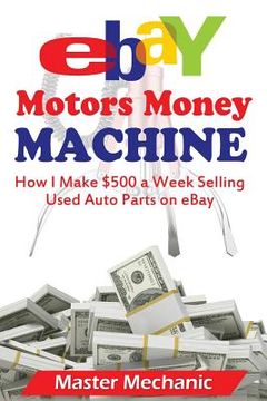 portada eBay Motors Money Machine: How I Make $500 a Week Selling Used Auto Parts on eBa (in English)