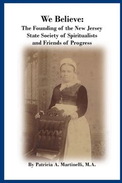 portada We Believe: The Founding of the New Jersey State Society of Spiritualists and Friends of Progress (en Inglés)