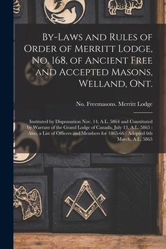 portada By-laws and Rules of Order of Merritt Lodge, No. 168, of Ancient Free and Accepted Masons, Welland, Ont. [microform]: Instituted by Dispensation Nov. (in English)