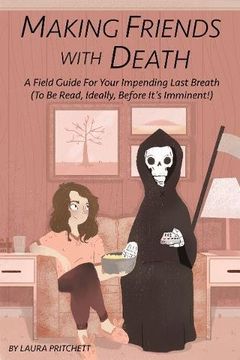 portada Making Friends with Death: A Field Guide for Your Impending Last Breath (to be Read, Ideally, Before it's Imminent!) (en Inglés)