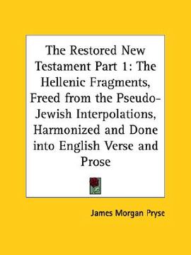 portada the restored new testament part 1: the hellenic fragments, freed from the pseudo-jewish interpolations, harmonized and done into english verse and pro (in English)