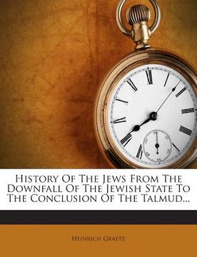 portada History of the Jews from the Downfall of the Jewish State to the Conclusion of the Talmud...