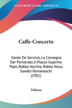 portada Caffe-Concerto: Gente De Servizio, La Consegna Der Portierato, A Piazza Gujermo Pepe, Robba Vecchia, Robba Nova, Sonetti Romaneschi (1 (in Italian)