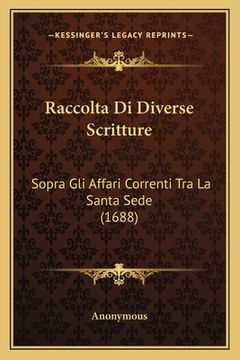 portada Raccolta Di Diverse Scritture: Sopra Gli Affari Correnti Tra La Santa Sede (1688) (en Italiano)