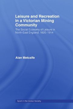 portada Leisure and Recreation in a Victorian Mining Community: The Social Economy of Leisure in North-East England, 1820-1914 (Sport in the Global Society) (en Inglés)