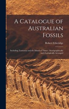 portada A Catalogue of Australian Fossils: Including Tasmania and the Island of Timor: Stratigraphically and Zoologically Arranged