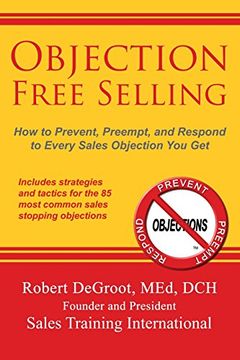 portada Objection Free Selling: How to Prevent, Preempt, and Respond to Every Sales Objection You Get (en Inglés)