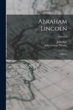 portada Abraham Lincoln: A History; Volume 3 (en Inglés)