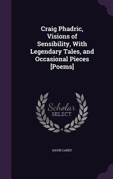 portada Craig Phadric, Visions of Sensibility, With Legendary Tales, and Occasional Pieces [Poems] (in English)