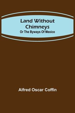 portada Land without chimneys; or the by ways of Mexico (en Inglés)