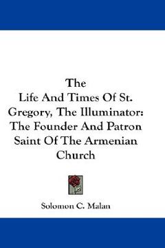 portada the life and times of st. gregory, the illuminator: the founder and patron saint of the armenian church (en Inglés)