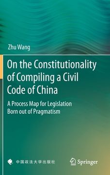 portada On The Constitutionality Of Compiling A Civil Code Of China: A Process Map For Legislation Born Out Of Pragmatism (en Inglés)