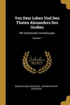 portada Von Dem Leben Und Den Thaten Alexanders Des Großen: Mit Erläuternden Anmerkungen; Volume 1 (en Inglés)