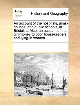 portada an account of the hospitals, alms-houses, and public schools, in bristol. ... also, an account of the gift-money to poor housekeepers and lying-in wo (in English)