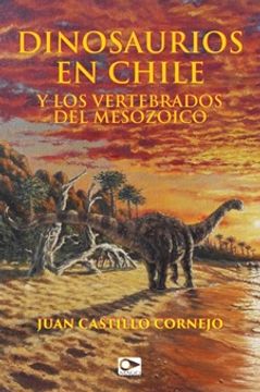 Libro Dinosaurios en Chile y los Vertebrados del Mesozoico, Juan Castillo  Cornejo, ISBN 9789563174014. Comprar en Buscalibre
