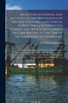 portada An Accurate Journal and Account of the Proceedings of the New-England Land-forces, During the Late Expedition Against the French Settlements on Cape B