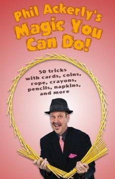 portada Phil Ackerly's Magic You Can Do: 50 Tricks with Cards, Coins, Rope, Crayons, Pencils, Napkins, and More (in English)