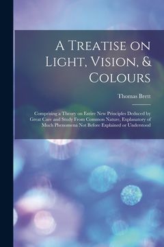 portada A Treatise on Light, Vision, & Colours [electronic Resource]: Comprising a Theory on Entire New Principles Deduced by Great Care and Study From Common (en Inglés)