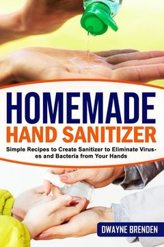 portada Homemade Hand Sanitizer: Simple Recipes to Create Sanitizer to Eliminate Viruses and Bacteria from Your Hands (en Inglés)