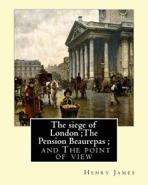portada The siege of London;The Pension Beaurepas; and The point of view, By Henry James
