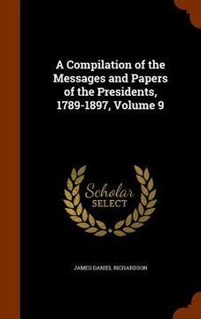 portada A Compilation of the Messages and Papers of the Presidents, 1789-1897, Volume 9