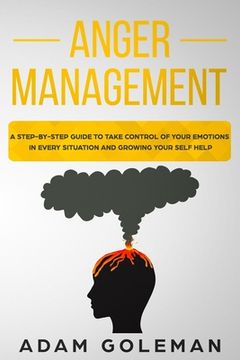 portada Anger Management: A Step-by-Step Guide to Take Control of Your Emotions in Every Situation and Grow Your Self-Help
