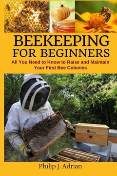 portada Beekeeping for Beginners: All You Need to Know to Raise and Maintain Your First Bee Colonies. (in English)