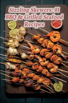 Sizzling Skewers: 91 BBQ & Grilled Seafood Recipes (en Inglés)