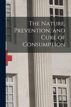 portada The Nature, Prevention, and Cure of Consumption [microform] (en Inglés)