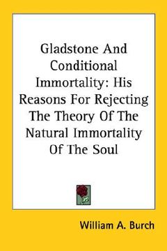 portada gladstone and conditional immortality: his reasons for rejecting the theory of the natural immortality of the soul (in English)