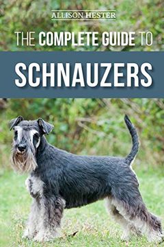 portada The Complete Guide to Schnauzers: Miniature, Standard, or Giant - Learn Everything you Need to Know to Raise a Healthy and Happy Schnauzer (en Inglés)
