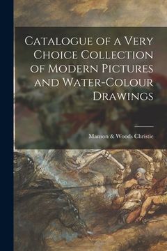 portada Catalogue of a Very Choice Collection of Modern Pictures and Water-colour Drawings (en Inglés)