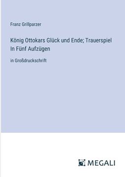 portada König Ottokars Glück und Ende; Trauerspiel In Fünf Aufzügen: in Großdruckschrift (en Alemán)
