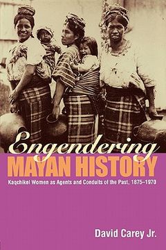 portada engendering mayan history: kaqchikel women as agents and conduits of the past, 1875-1970